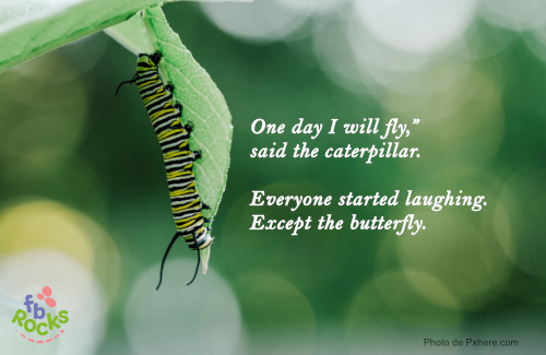 Quote I will fly, said the caterpillar. Everyone laughed. Except the butterflies