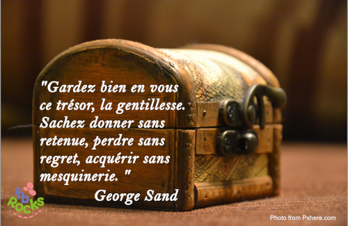Citation George Sand Gardez bien en vous ce trésor, la gentillesse. Sachez donner sans retenue, perdre sans regret, acquérir sans mesquinerie